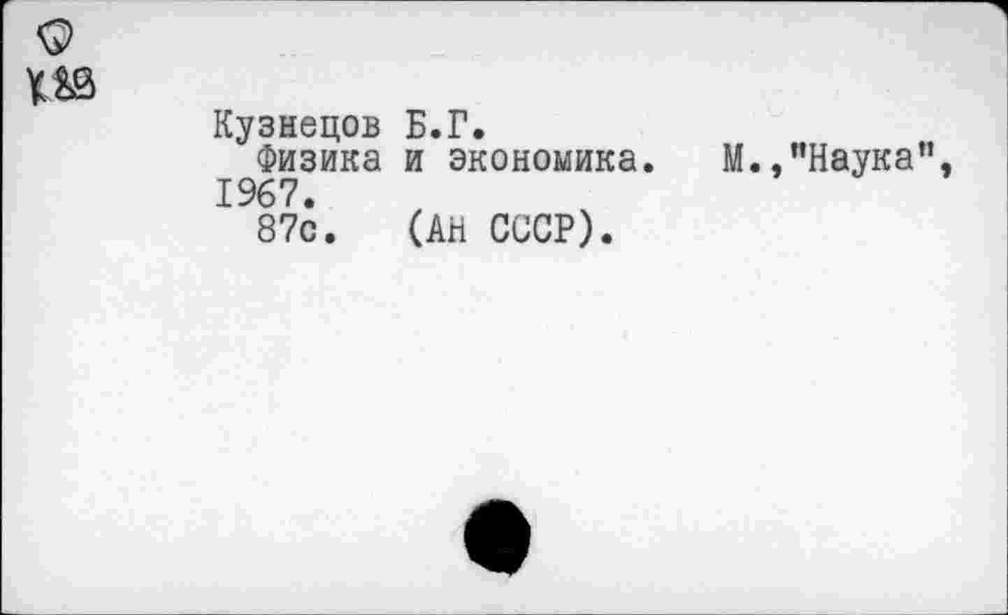 ﻿Кузнецов Б.Г.
Физика и экономика. М.,"Наука", 1967.
87с. (АН СССР).